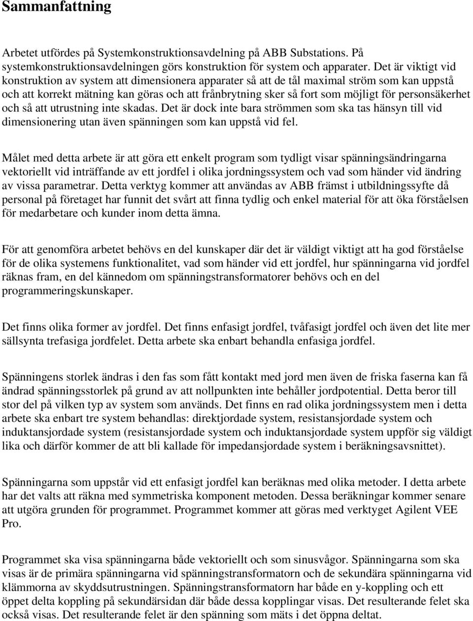 personsäkerhet och så att utrustning inte skadas. Det är dock inte bara strömmen som ska tas hänsyn till vid dimensionering utan även spänningen som kan uppstå vid fel.