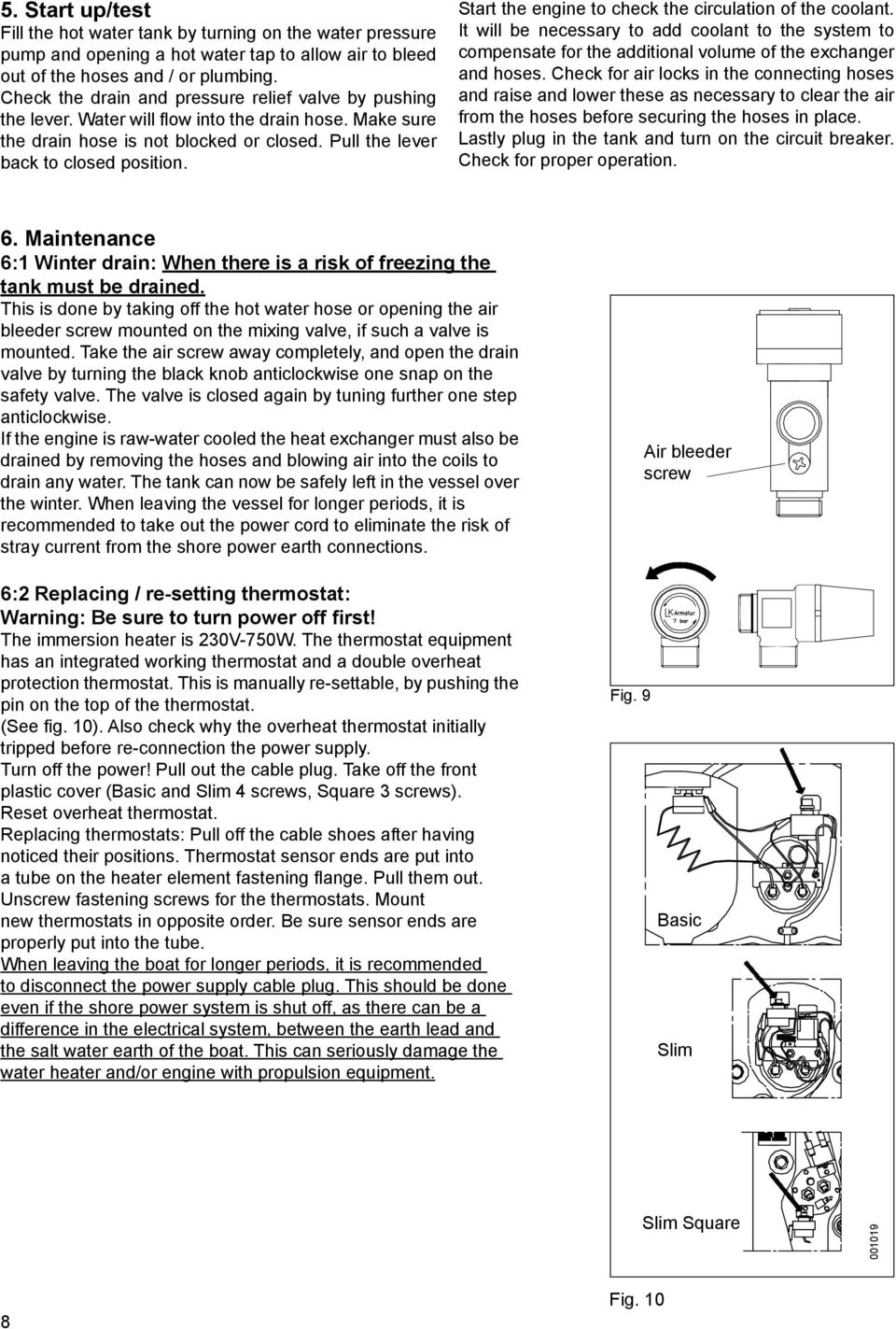 Start the engine to check the circulation of the coolant. It will be necessary to add coolant to the system to compensate for the additional volume of the exchanger and hoses.