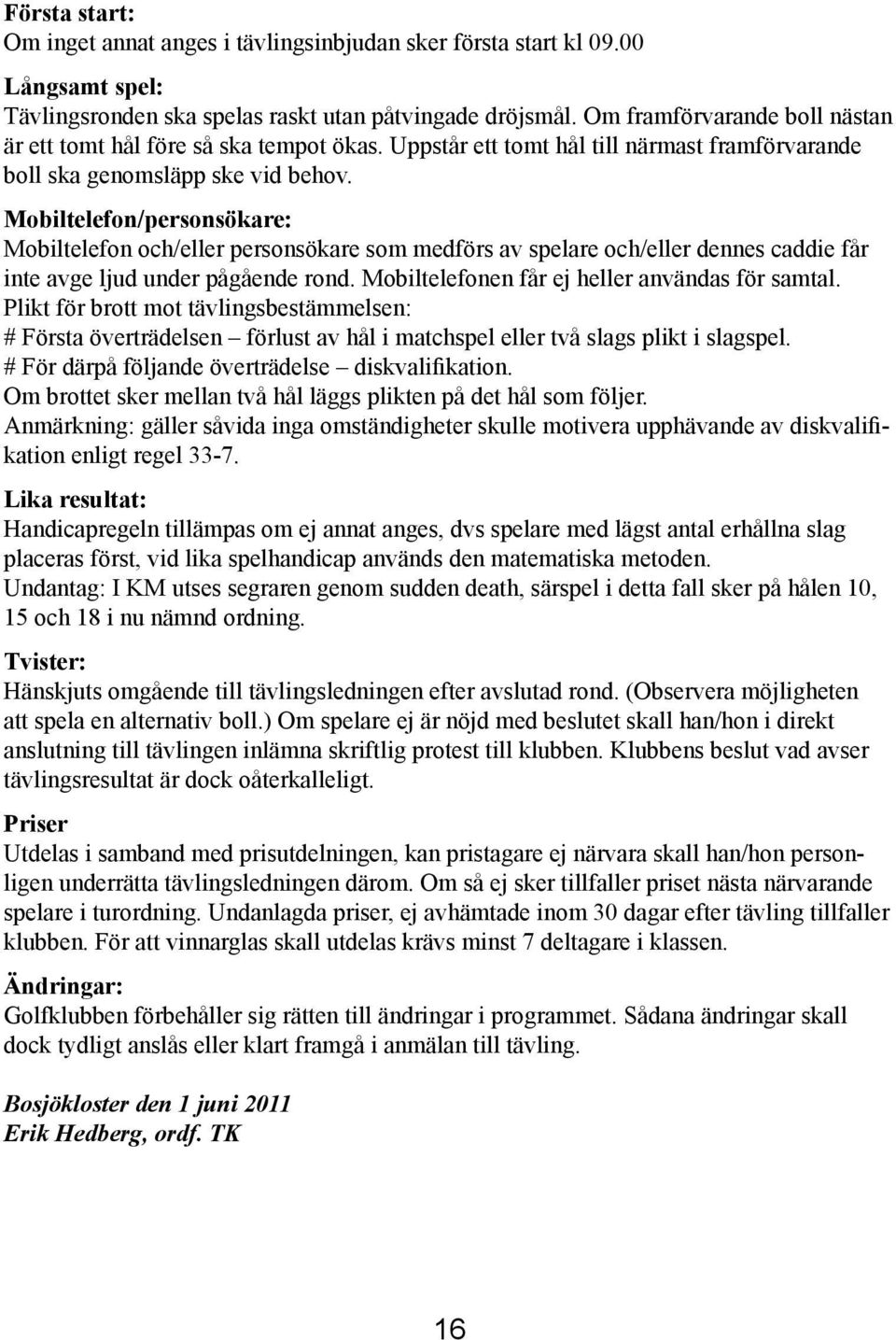 Mobiltelefon/personsökare: Mobiltelefon och/eller personsökare som medförs av spelare och/eller dennes caddie får inte avge ljud under pågående rond. Mobiltelefonen får ej heller användas för samtal.