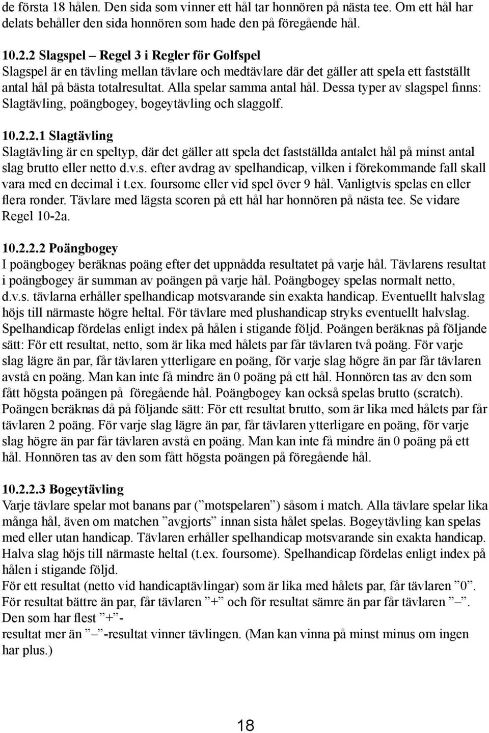 Dessa typer av slagspel finns: Slagtävling, poängbogey, bogeytävling och slaggolf. 10.2.