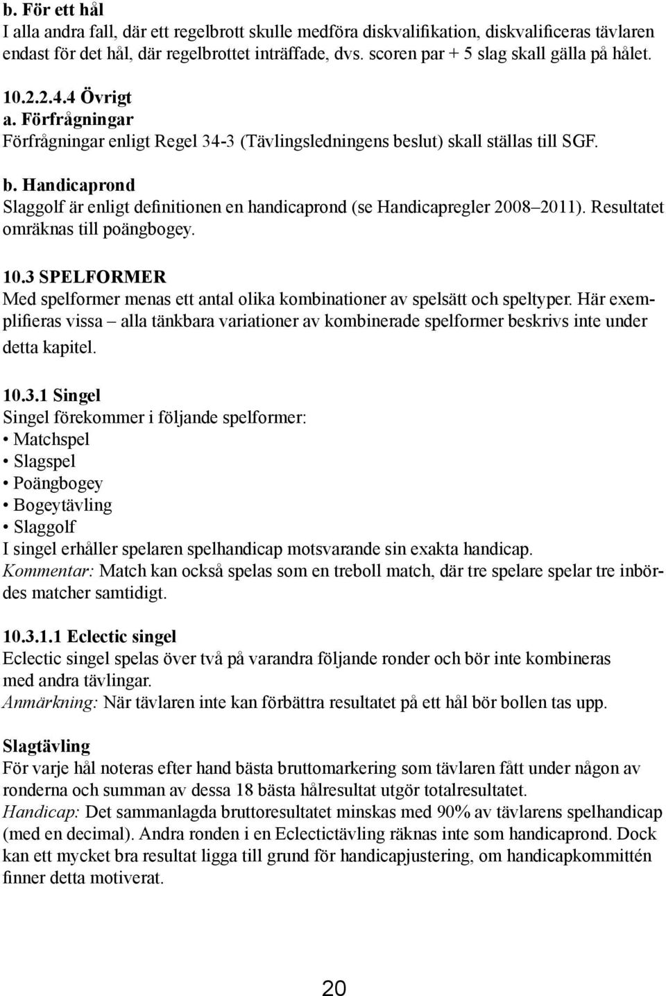 slut) skall ställas till SGF. b. Handicaprond Slaggolf är enligt definitionen en handicaprond (se Handicapregler 2008 2011). Resultatet omräknas till poängbogey. 10.