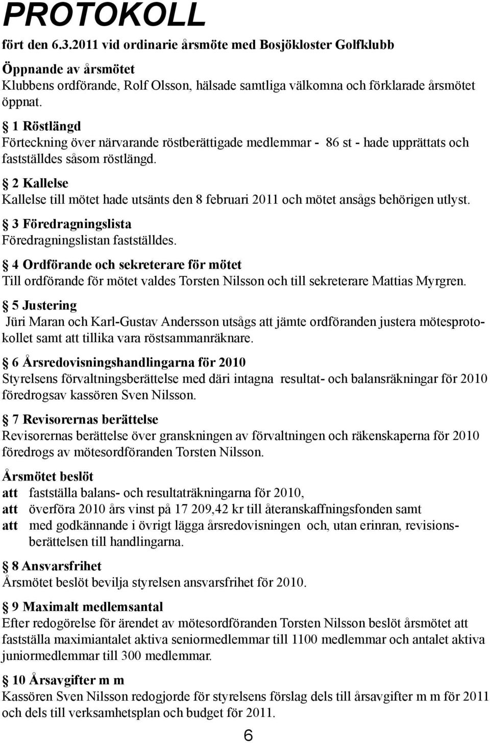 2 Kallelse Kallelse till mötet hade utsänts den 8 februari 2011 och mötet ansågs behörigen utlyst. 3 Föredragningslista Föredragningslistan fastställdes.