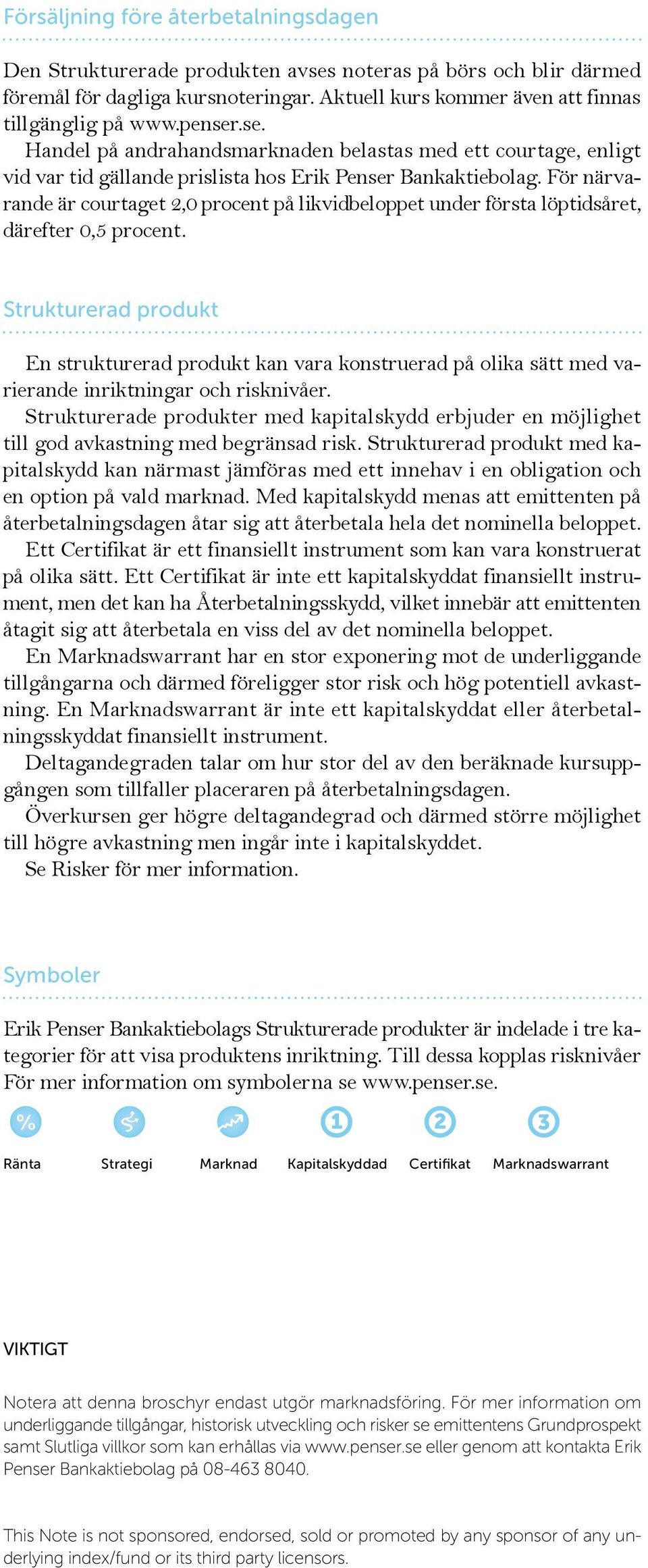 För närvarande är courtaget 2,0 procent på likvidbeloppet under första löptidsåret, därefter 0,5 procent.