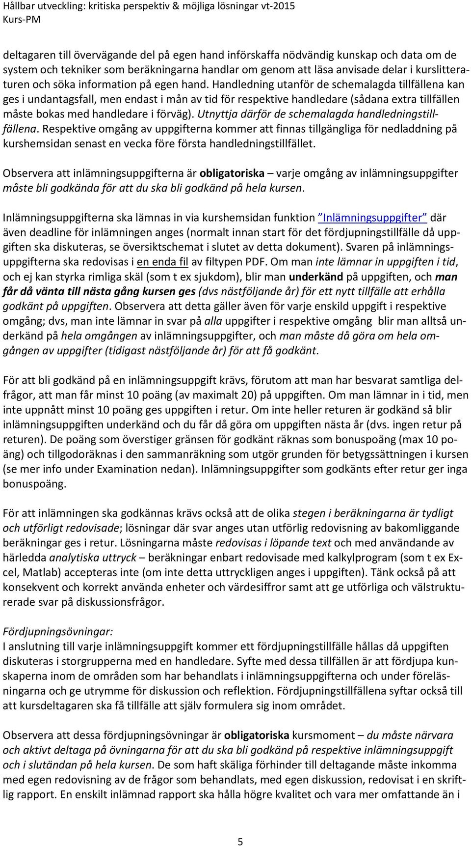 Handledning utanför de schemalagda tillfällena kan ges i undantagsfall, men endast i mån av tid för respektive handledare (sådana extra tillfällen måste bokas med handledare i förväg).