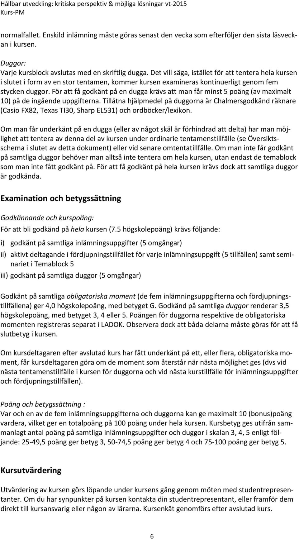För att få godkänt på en dugga krävs att man får minst 5 poäng (av maximalt 10) på de ingående uppgifterna.