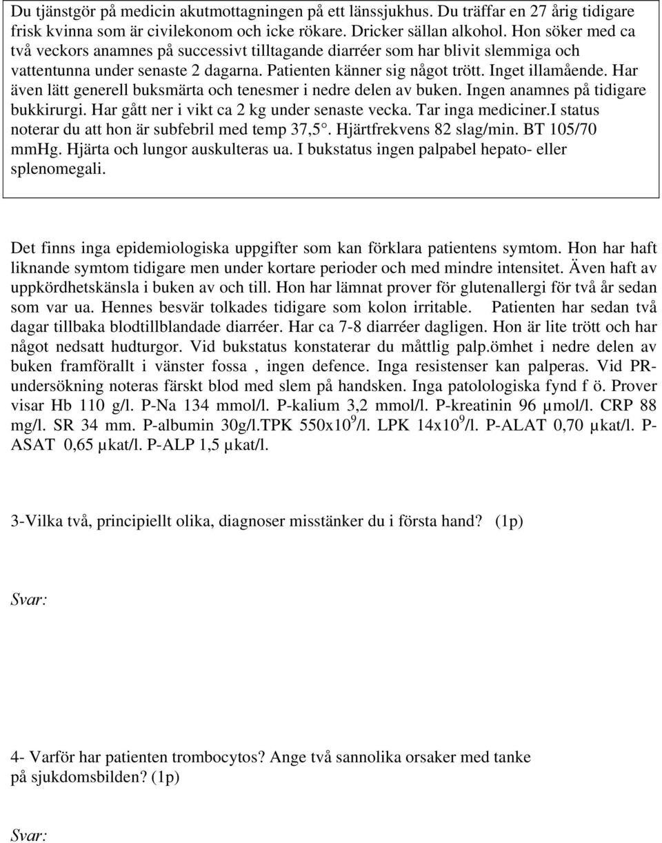 Har även lätt generell buksmärta och tenesmer i nedre delen av buken. Ingen anamnes på tidigare bukkirurgi. Har gått ner i vikt ca 2 kg under senaste vecka. Tar inga mediciner.