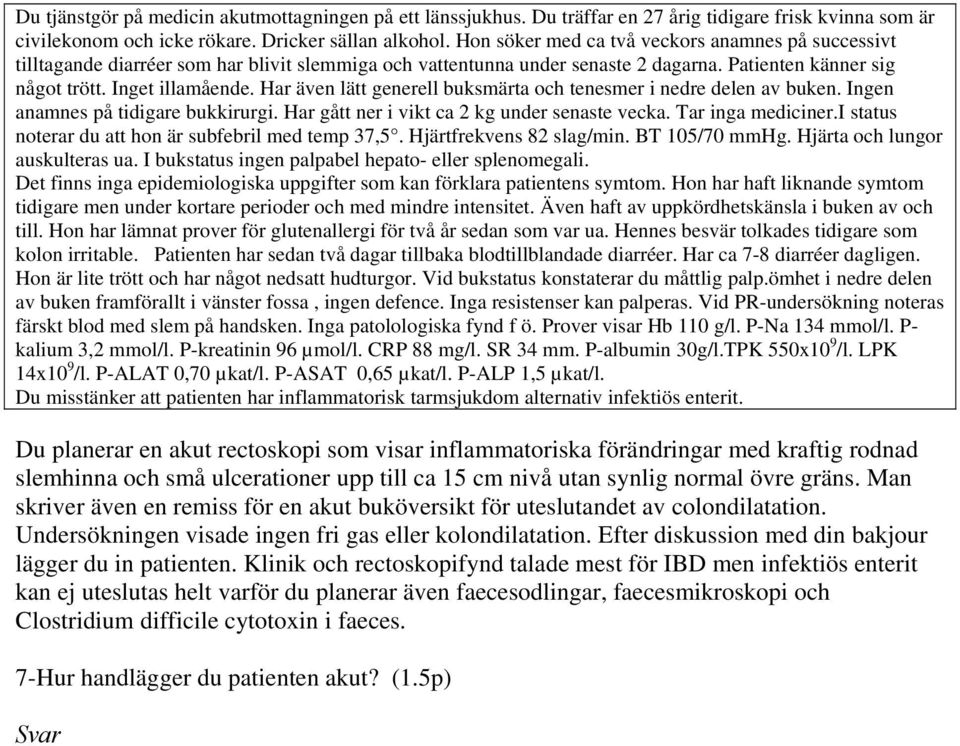 Har även lätt generell buksmärta och tenesmer i nedre delen av buken. Ingen anamnes på tidigare bukkirurgi. Har gått ner i vikt ca 2 kg under senaste vecka. Tar inga mediciner.