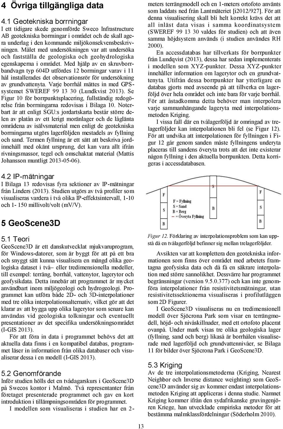 Målet med undersökningen var att undersöka och fastställa de geologiska och geohydrologiska egenskaperna i området.