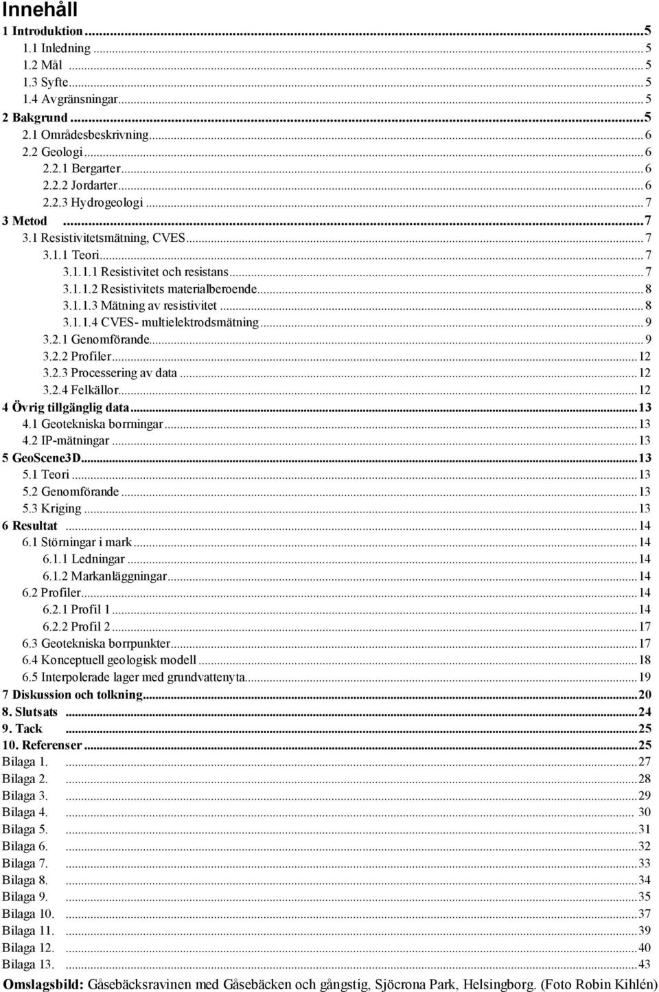 .. 8 3.1.1.4 CVES- multielektrodsmätning... 9 3.2.1 Genomförande... 9 3.2.2 Profiler... 12 3.2.3 Processering av data... 12 3.2.4 Felkällor... 12 4 Övrig tillgänglig data... 13 4.