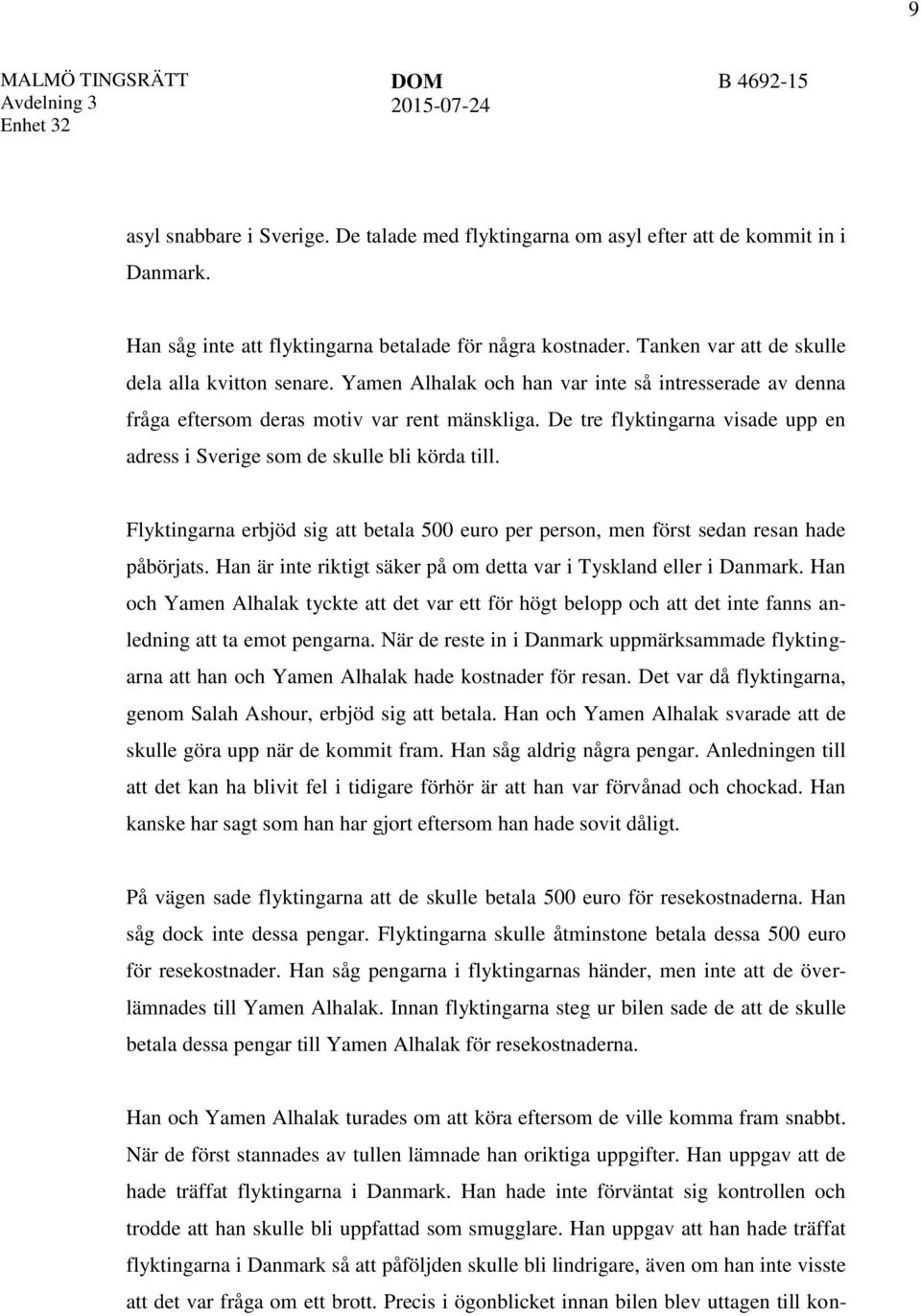 De tre flyktingarna visade upp en adress i Sverige som de skulle bli körda till. Flyktingarna erbjöd sig att betala 500 euro per person, men först sedan resan hade påbörjats.