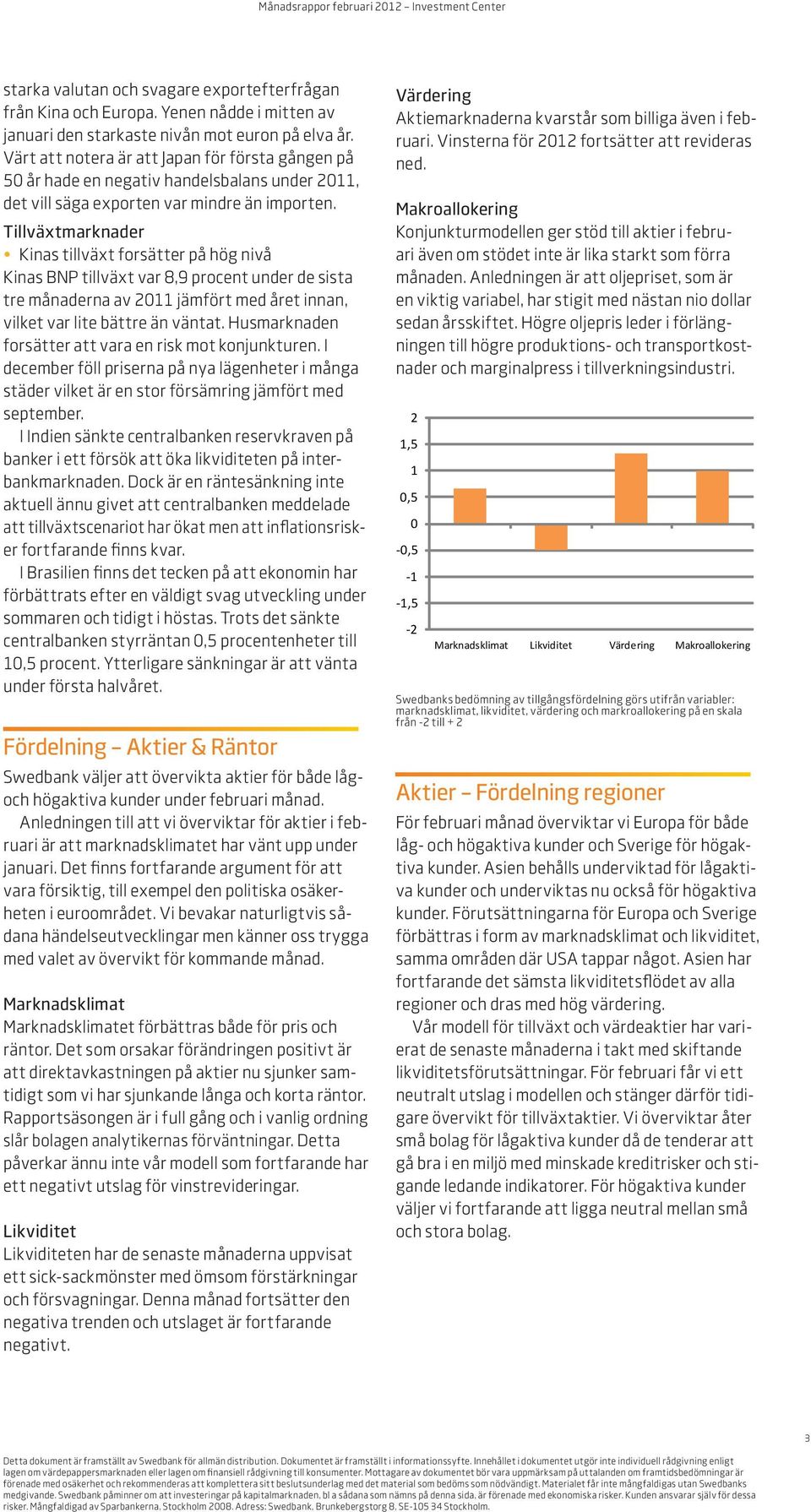 Tillväxtmarknader Kinas tillväxt forsätter på hög nivå Kinas BNP tillväxt var 8,9 procent under de sista tre månaderna av 2011 jämfört med året innan, vilket var lite bättre än väntat.