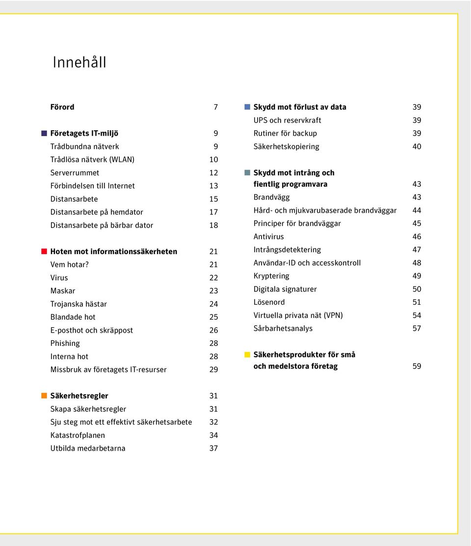 21 Virus 22 Maskar 23 Trojanska hästar 24 Blandade hot 25 E-posthot och skräppost 26 Phishing 28 Interna hot 28 Missbruk av företagets IT-resurser 29 Skydd mot förlust av data 39 UPS och reservkraft