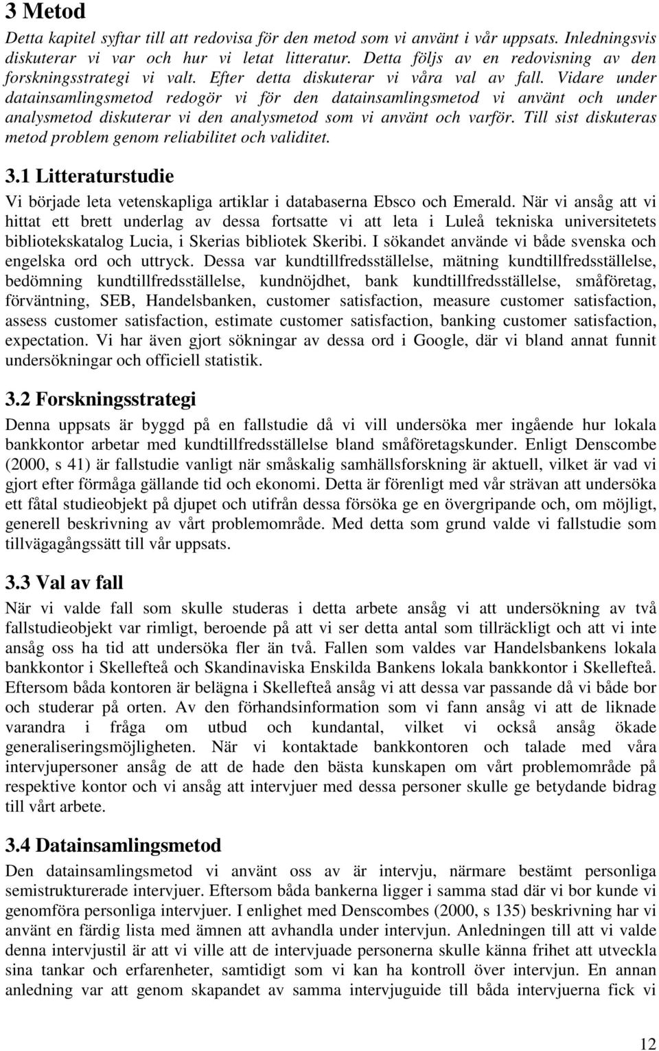 Vidare under datainsamlingsmetod redogör vi för den datainsamlingsmetod vi använt och under analysmetod diskuterar vi den analysmetod som vi använt och varför.