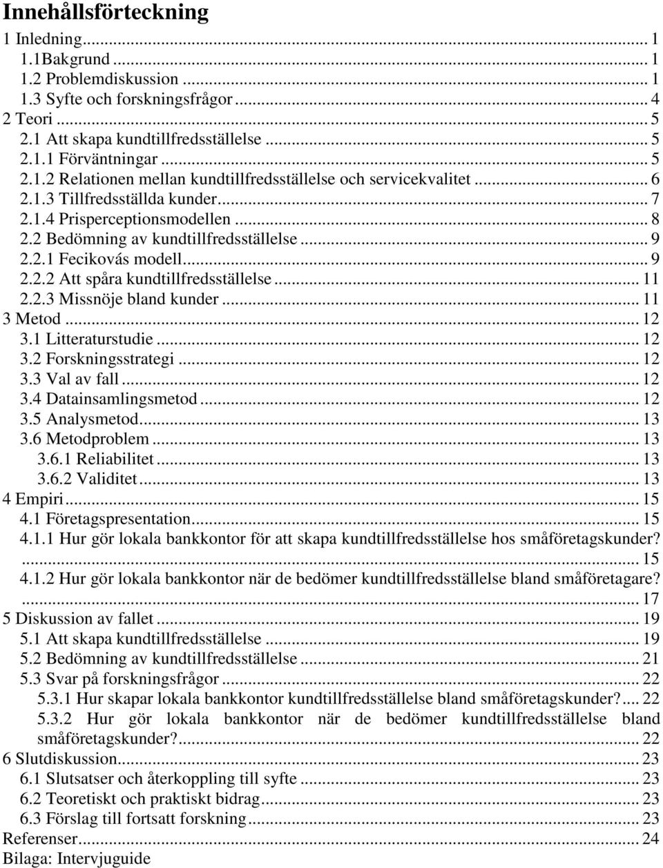 .. 11 3 Metod... 12 3.1 Litteraturstudie... 12 3.2 Forskningsstrategi... 12 3.3 Val av fall... 12 3.4 Datainsamlingsmetod... 12 3.5 Analysmetod... 13 3.6 Metodproblem... 13 3.6.1 Reliabilitet... 13 3.6.2 Validitet.