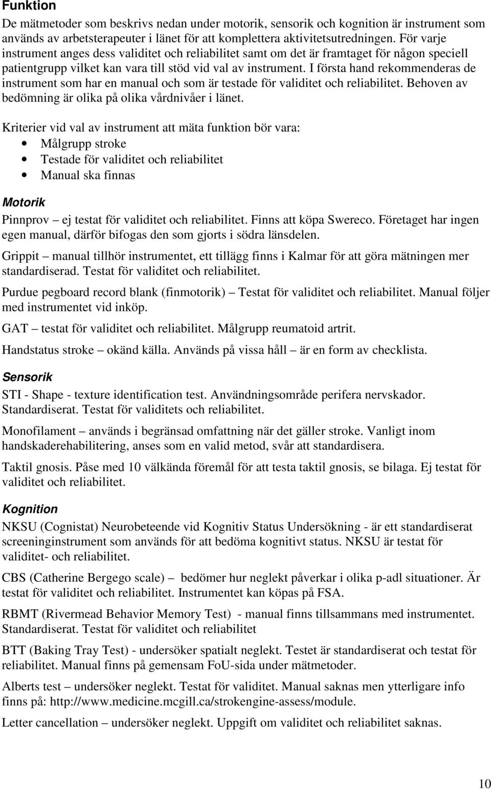 I första hand rekommenderas de instrument som har en manual och som är testade för validitet och reliabilitet. Behoven av bedömning är olika på olika vårdnivåer i länet.