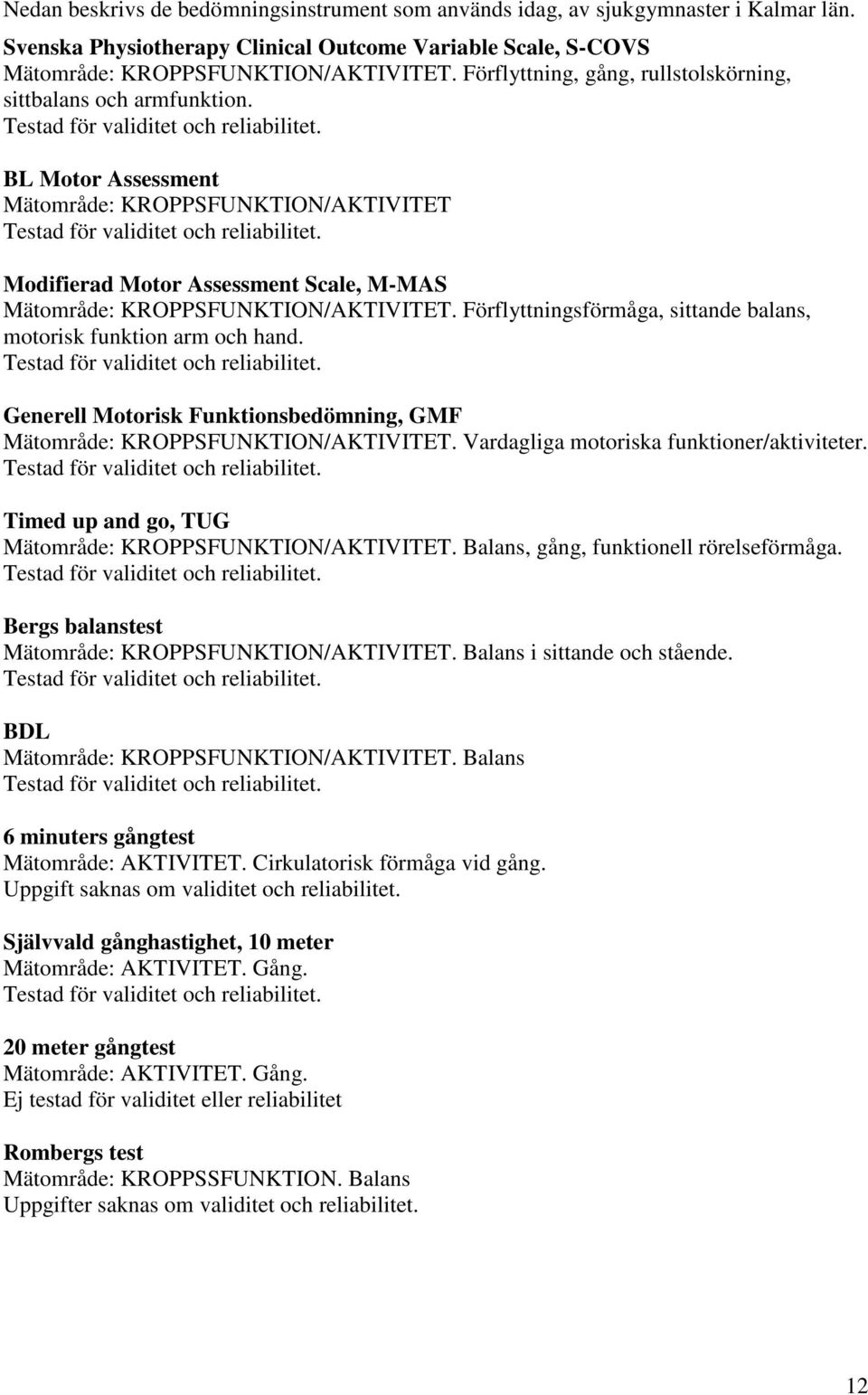 Modifierad Motor Assessment Scale, M-MAS Mätområde: KROPPSFUNKTION/AKTIVITET. Förflyttningsförmåga, sittande balans, motorisk funktion arm och hand. Testad för validitet och reliabilitet.