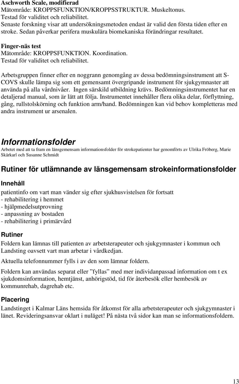 Finger-näs test Mätområde: KROPPSFUNKTION. Koordination. Testad för validitet och reliabilitet.