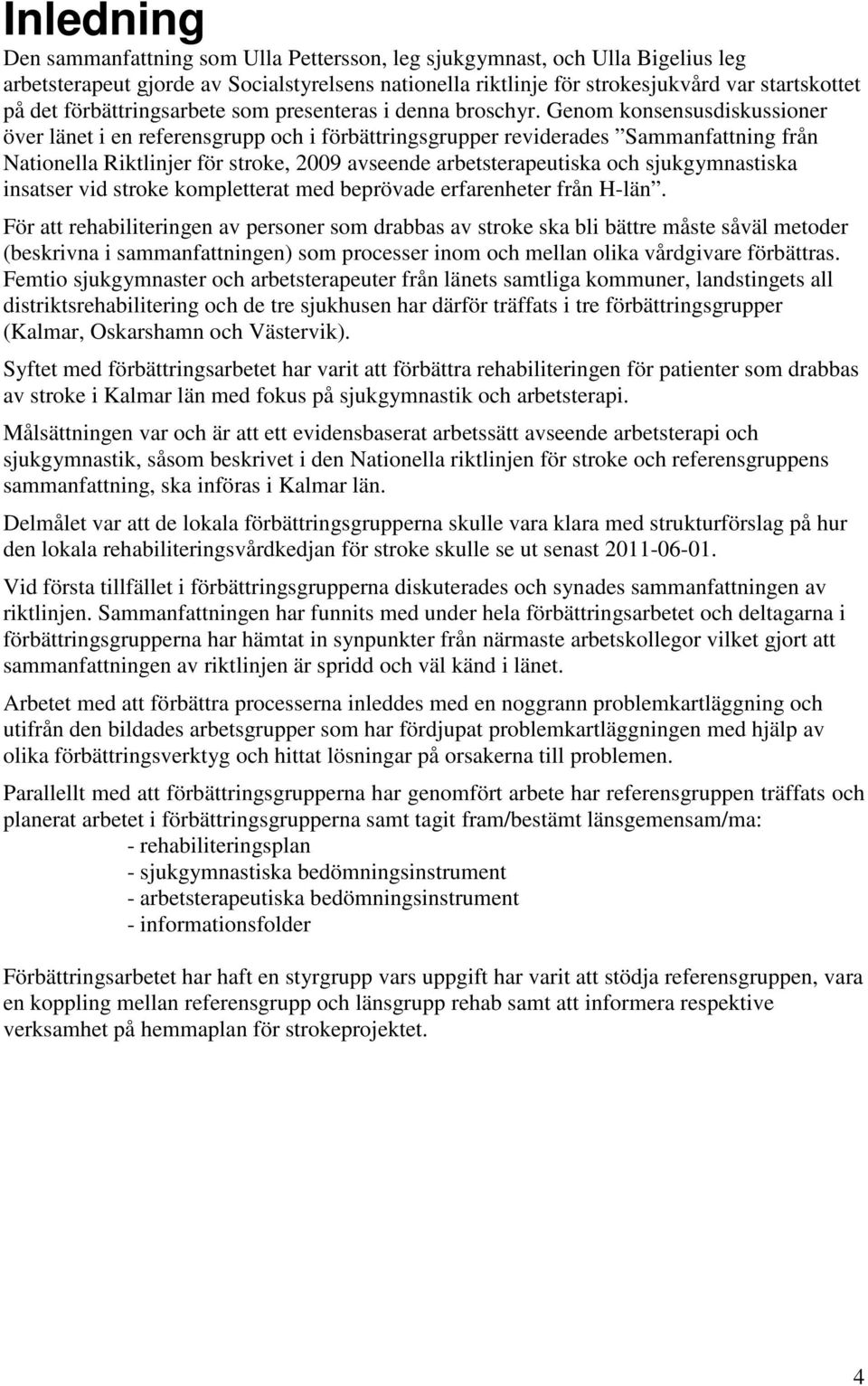 Genom konsensusdiskussioner över länet i en referensgrupp och i förbättringsgrupper reviderades Sammanfattning från Nationella Riktlinjer för stroke, 2009 avseende arbetsterapeutiska och