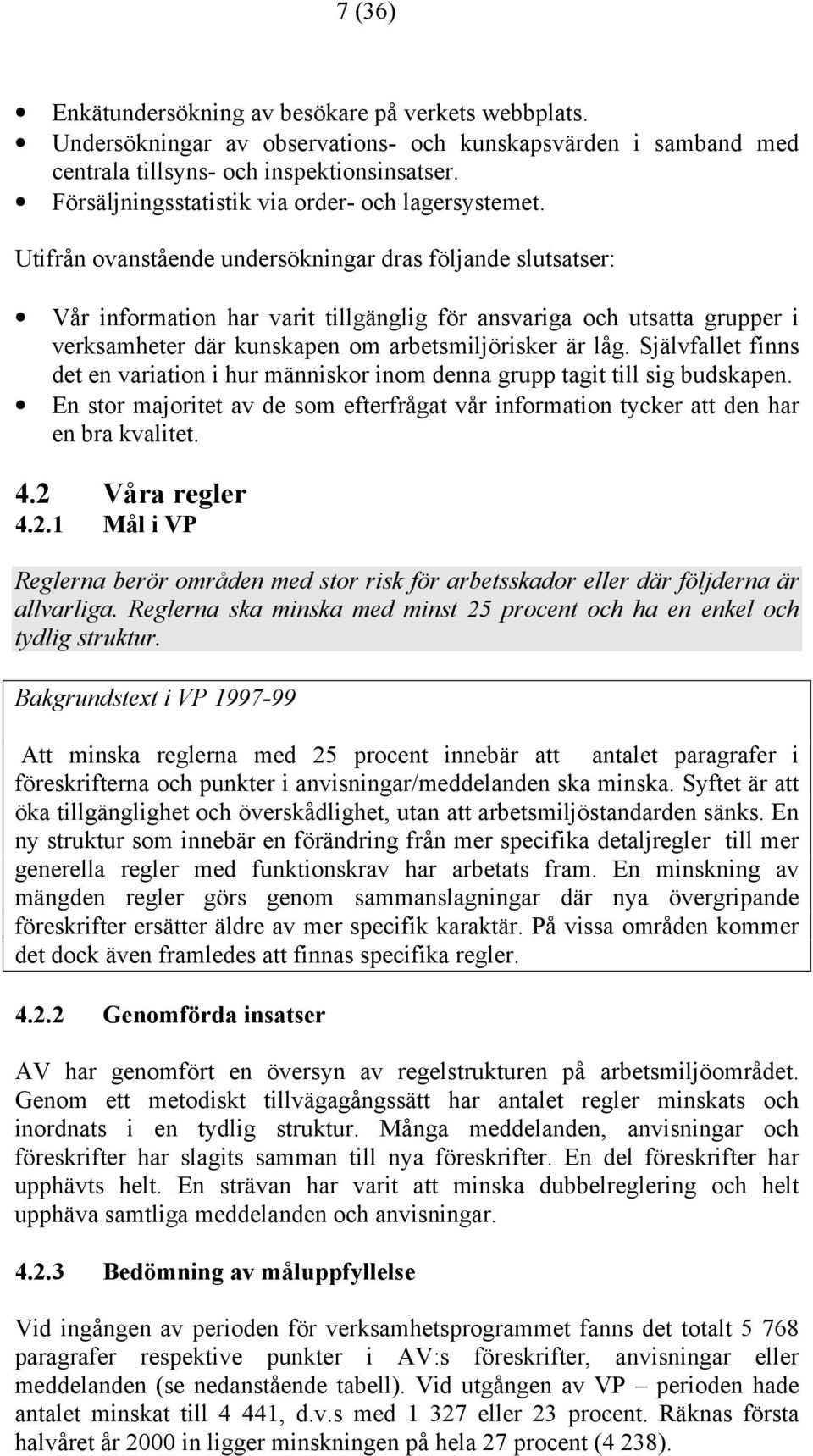 Utifrån ovanstående undersökningar dras följande slutsatser: Vår information har varit tillgänglig för ansvariga och utsatta grupper i verksamheter där kunskapen om arbetsmiljörisker är låg.