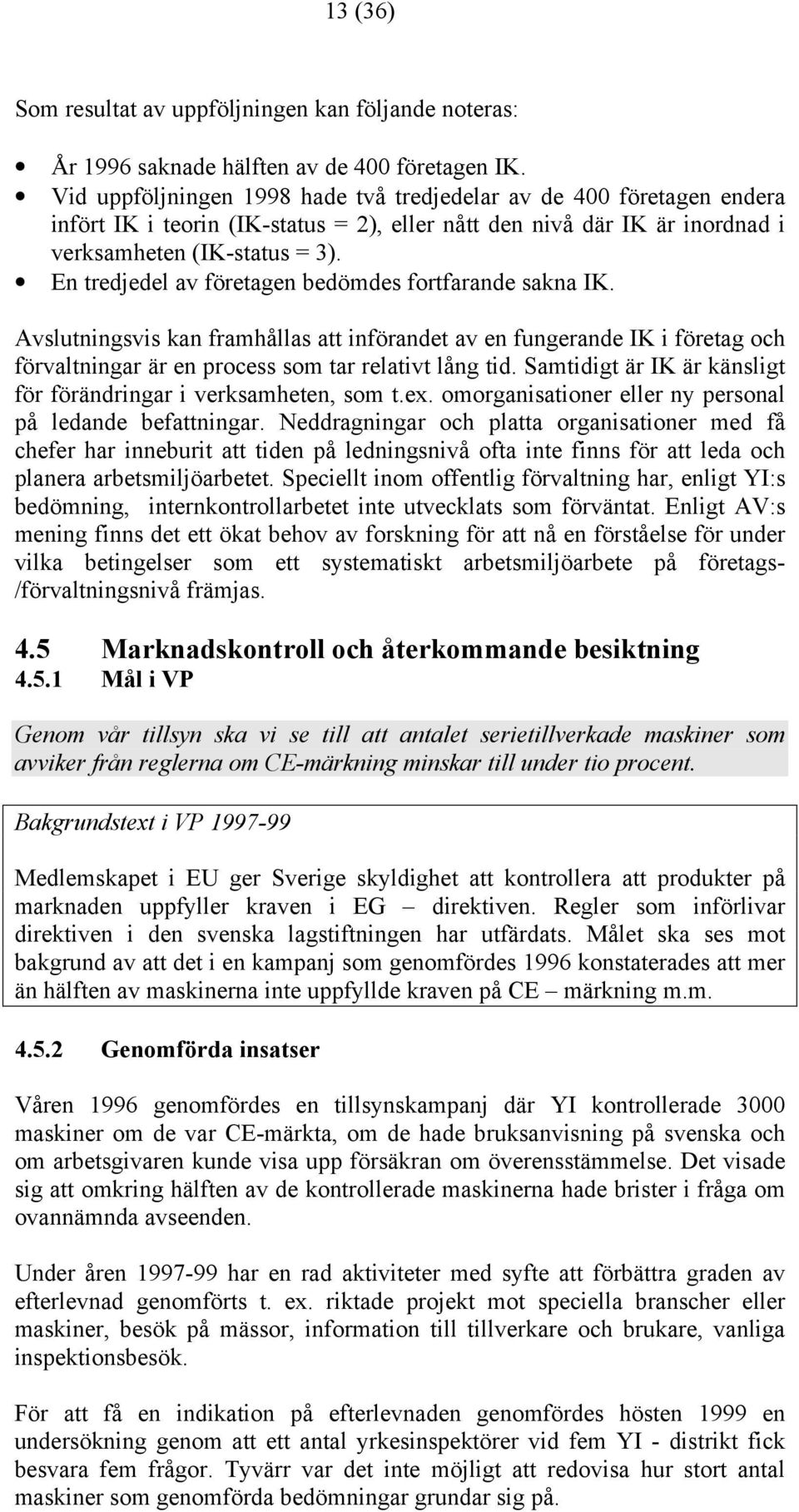 En tredjedel av företagen bedömdes fortfarande sakna IK. Avslutningsvis kan framhållas att införandet av en fungerande IK i företag och förvaltningar är en process som tar relativt lång tid.