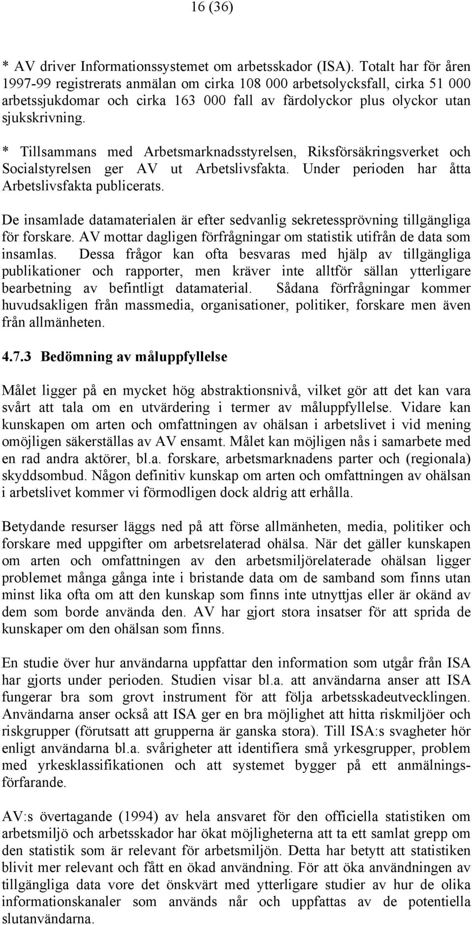 * Tillsammans med Arbetsmarknadsstyrelsen, Riksförsäkringsverket och Socialstyrelsen ger AV ut Arbetslivsfakta. Under perioden har åtta Arbetslivsfakta publicerats.