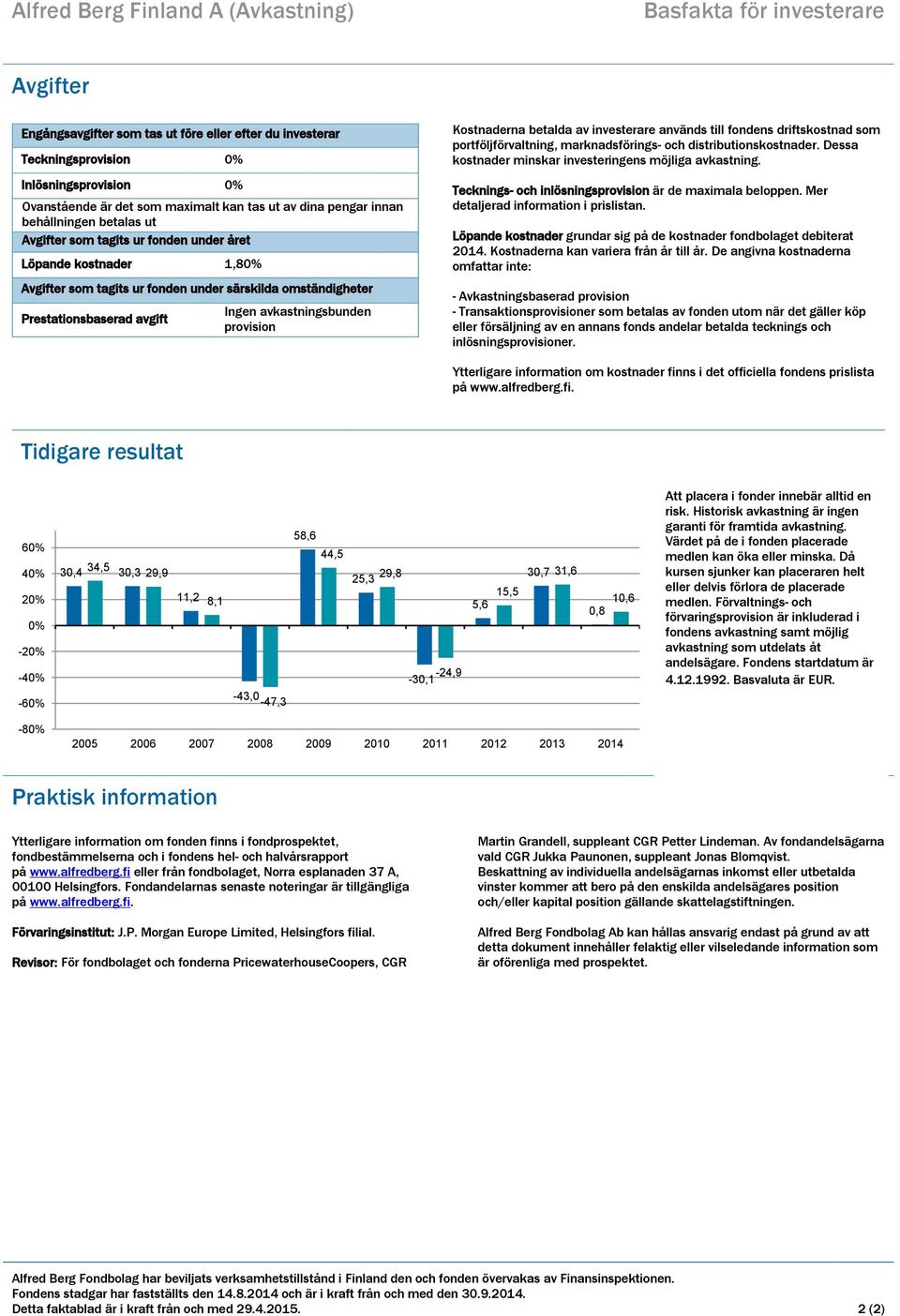 Prestationsbaserad avgift Ingen avkastningsbunden provision Kostnaderna betalda av investerare används till fondens driftskostnad som portföljförvaltning, marknadsförings- och distributionskostnader.