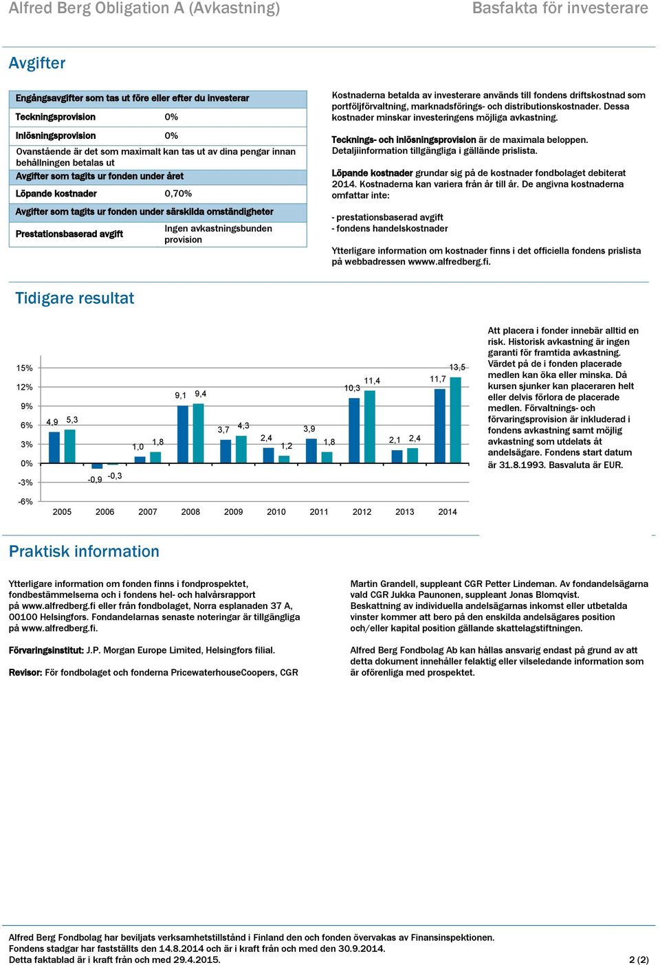 Prestationsbaserad avgift Ingen avkastningsbunden provision Kostnaderna betalda av investerare används till fondens driftskostnad som portföljförvaltning, marknadsförings- och distributionskostnader.