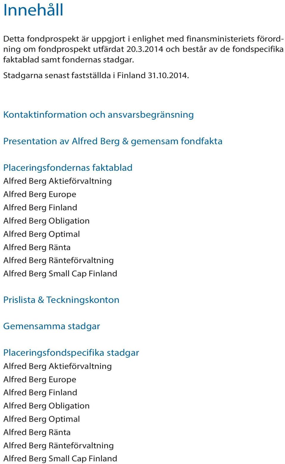 Kontaktinformation och ansvarsbegränsning Presentation av Alfred Berg & gemensam fondfakta Placeringsfondernas faktablad Alfred Berg Aktieförvaltning Alfred Berg Europe Alfred Berg Finland Alfred