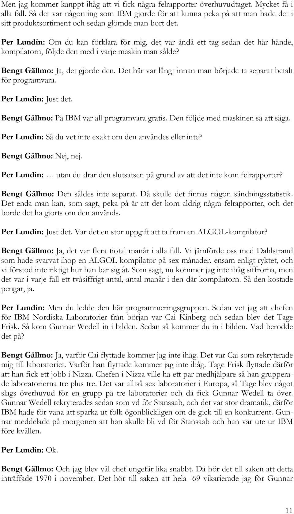 Per Lundin: Om du kan förklara för mig, det var ändå ett tag sedan det här hände, kompilatorn, följde den med i varje maskin man sålde? Bengt Gällmo: Ja, det gjorde den.