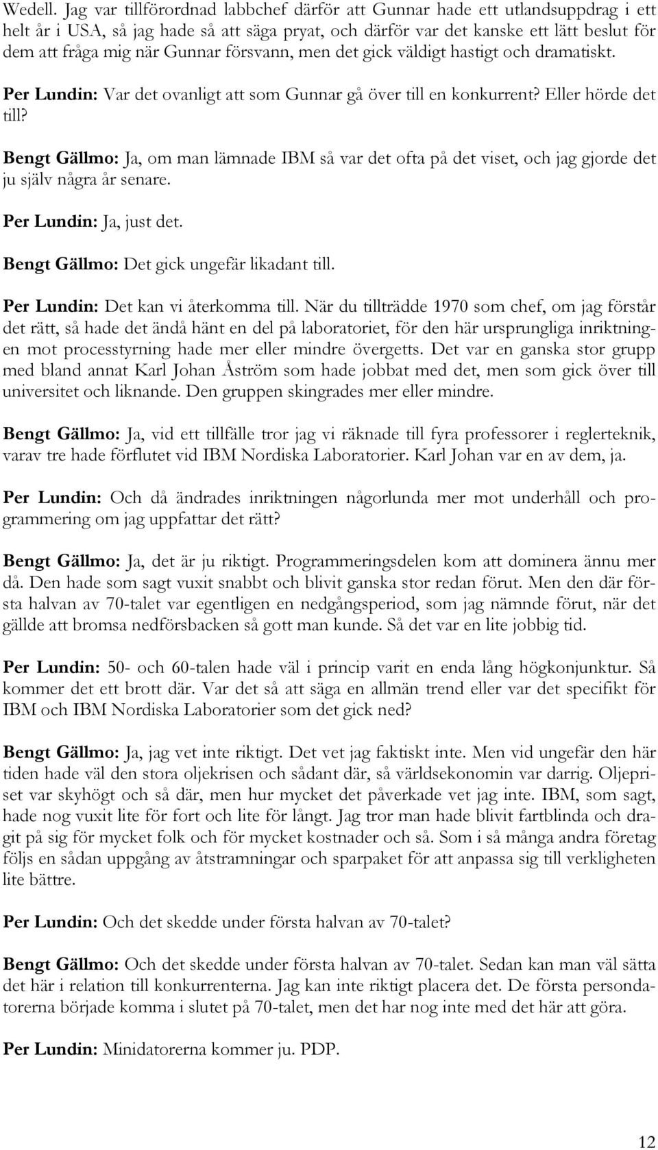 försvann, men det gick väldigt hastigt och dramatiskt. Per Lundin: Var det ovanligt att som Gunnar gå över till en konkurrent? Eller hörde det till?