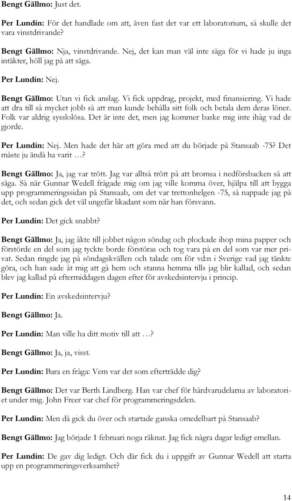 Vi hade att dra till så mycket jobb så att man kunde behålla sitt folk och betala dem deras löner. Folk var aldrig sysslolösa. Det är inte det, men jag kommer baske mig inte ihåg vad de gjorde.