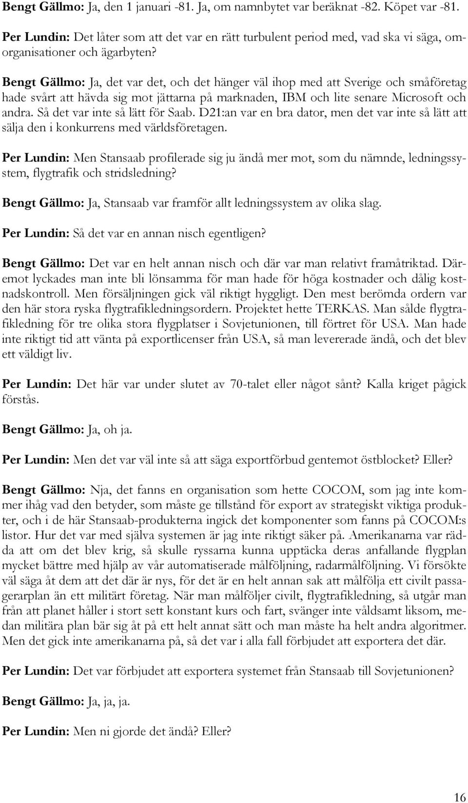 Bengt Gällmo: Ja, det var det, och det hänger väl ihop med att Sverige och småföretag hade svårt att hävda sig mot jättarna på marknaden, IBM och lite senare Microsoft och andra.