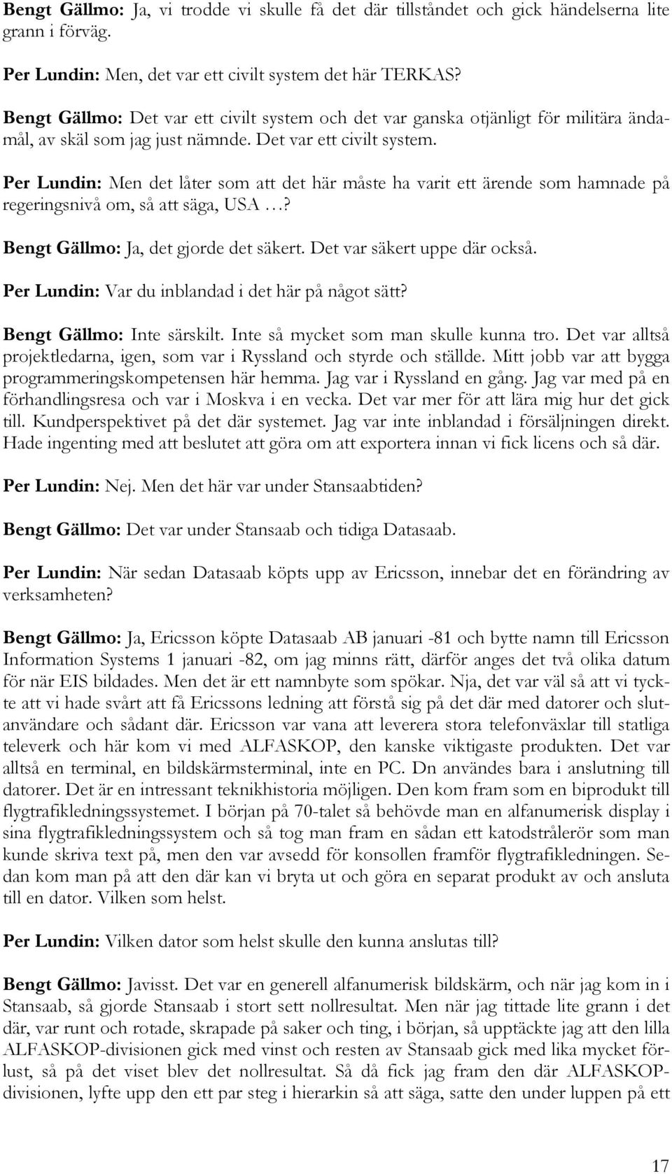 Bengt Gällmo: Ja, det gjorde det säkert. Det var säkert uppe där också. Per Lundin: Var du inblandad i det här på något sätt? Bengt Gällmo: Inte särskilt. Inte så mycket som man skulle kunna tro.