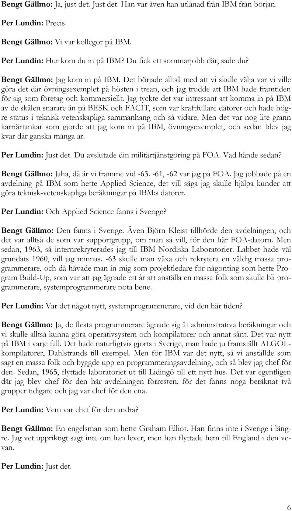 Det började alltså med att vi skulle välja var vi ville göra det där övningsexemplet på hösten i trean, och jag trodde att IBM hade framtiden för sig som företag och kommersiellt.