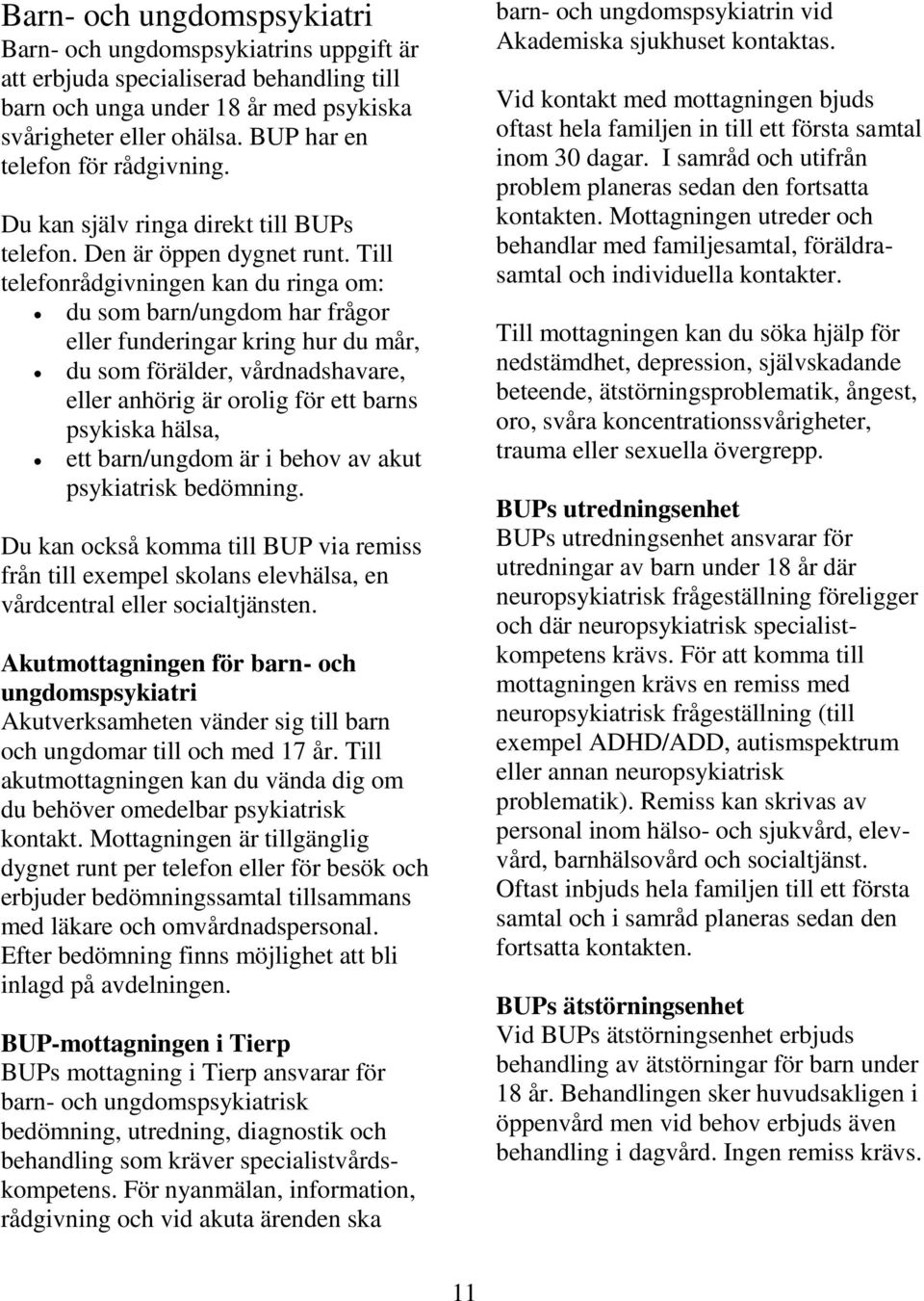 Till telefonrådgivningen kan du ringa om: du som barn/ungdom har frågor eller funderingar kring hur du mår, du som förälder, vårdnadshavare, eller anhörig är orolig för ett barns psykiska hälsa, ett