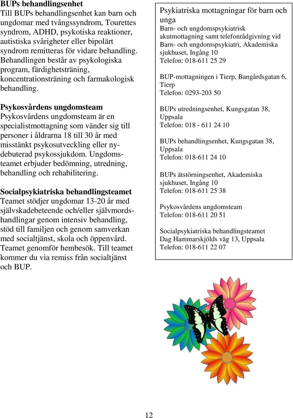 Psykosvårdens ungdomsteam Psykosvårdens ungdomsteam är en specialistmottagning som vänder sig till personer i åldrarna 18 till 30 år med misstänkt psykosutveckling eller nydebuterad psykossjukdom.