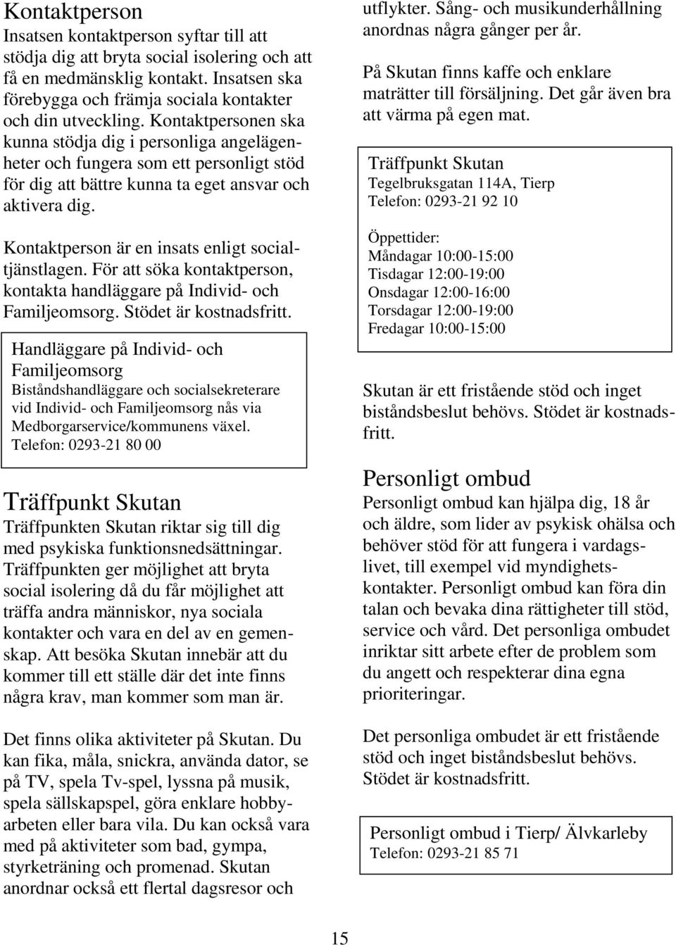 Kontaktperson är en insats enligt socialtjänstlagen. För att söka kontaktperson, kontakta handläggare på Individ- och Familjeomsorg. Stödet är kostnadsfritt.