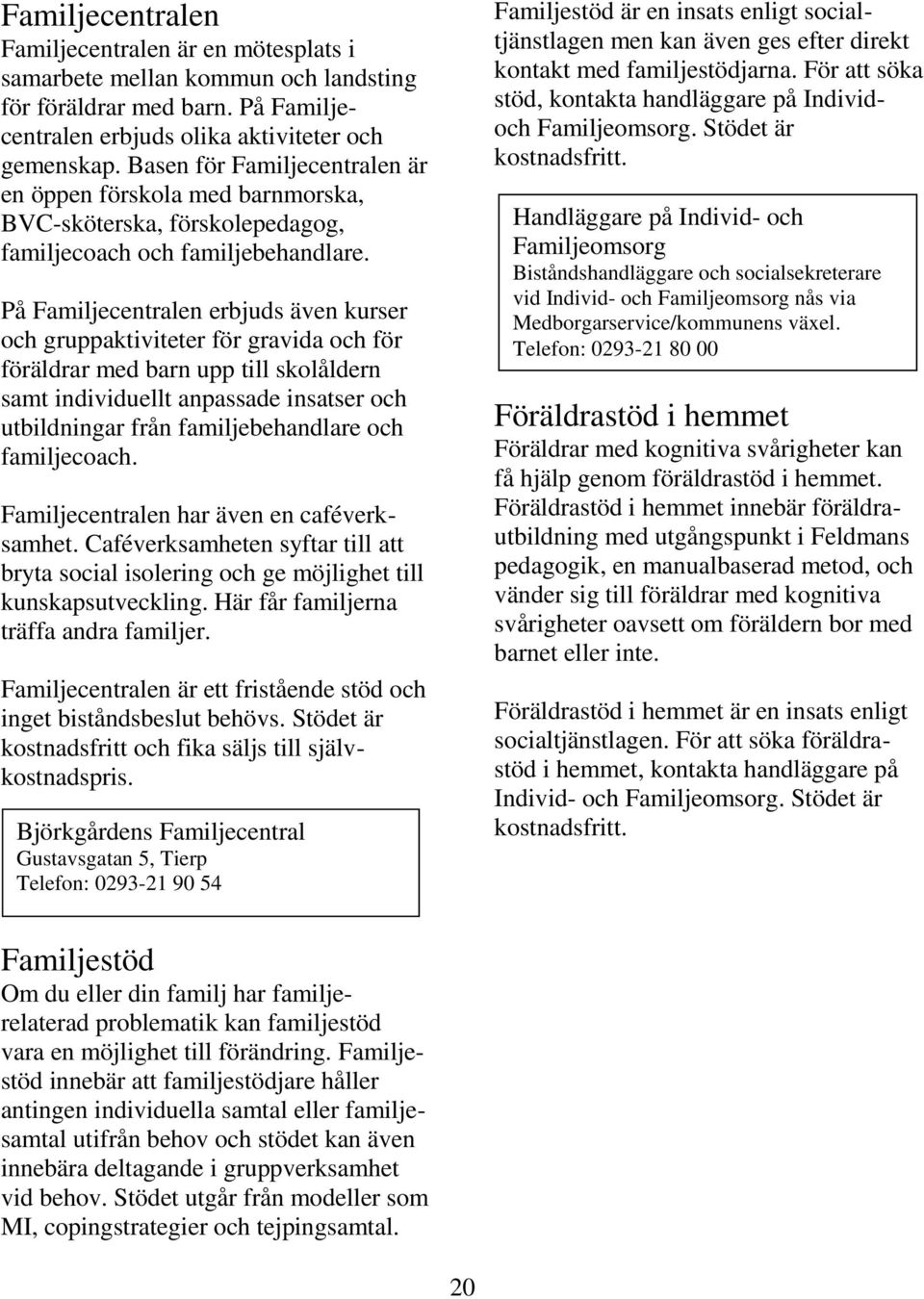 På Familjecentralen erbjuds även kurser och gruppaktiviteter för gravida och för föräldrar med barn upp till skolåldern samt individuellt anpassade insatser och utbildningar från familjebehandlare