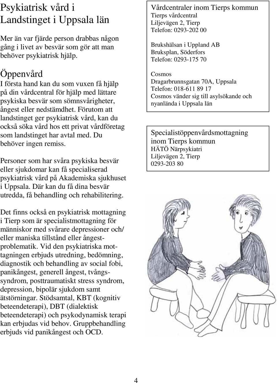 Förutom att landstinget ger psykiatrisk vård, kan du också söka vård hos ett privat vårdföretag som landstinget har avtal med. Du behöver ingen remiss.