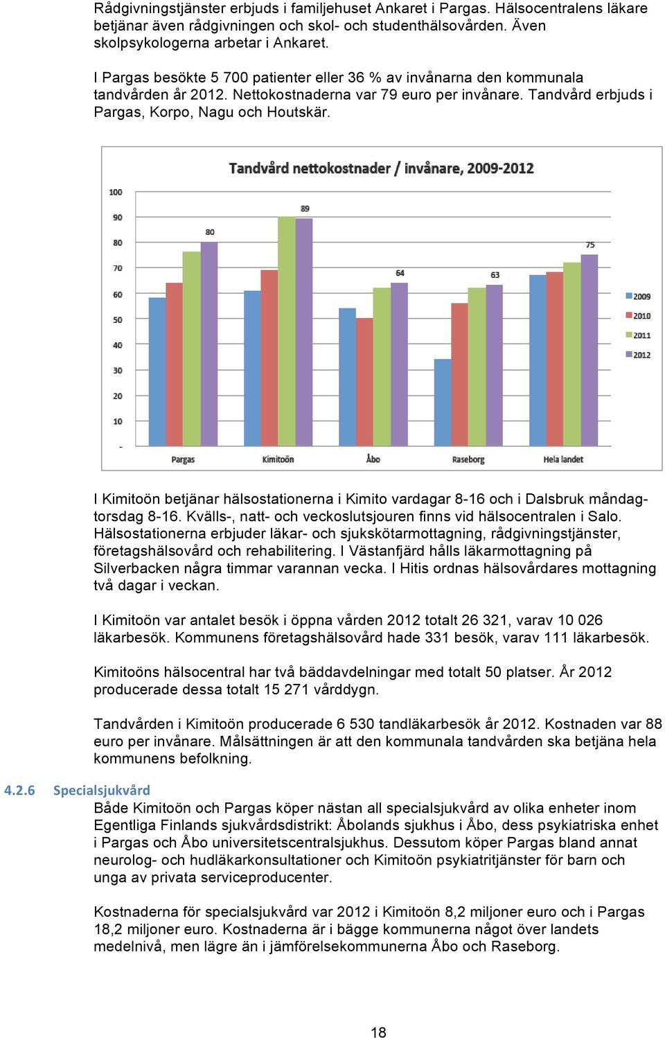 I Kimitoön betjänar hälsostationerna i Kimito vardagar 8-16 och i Dalsbruk måndagtorsdag 8-16. Kvälls-, natt- och veckoslutsjouren finns vid hälsocentralen i Salo.