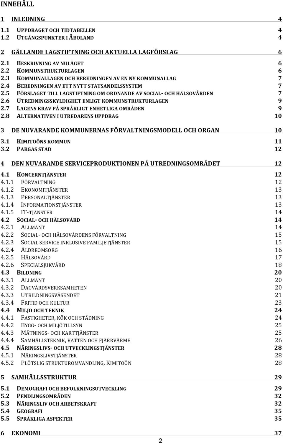 6 UTREDNINGSSKYLDIGHET ENLIGT KOMMUNSTRUKTURLAGEN 9 2.7 LAGENS KRAV PÅ SPRÅKLIGT ENHETLIGA OMRÅDEN 9 2.