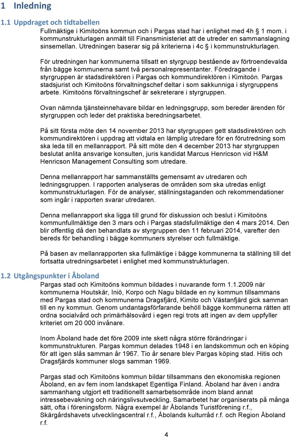 För utredningen har kommunerna tillsatt en styrgrupp bestående av förtroendevalda från bägge kommunerna samt två personalrepresentanter.