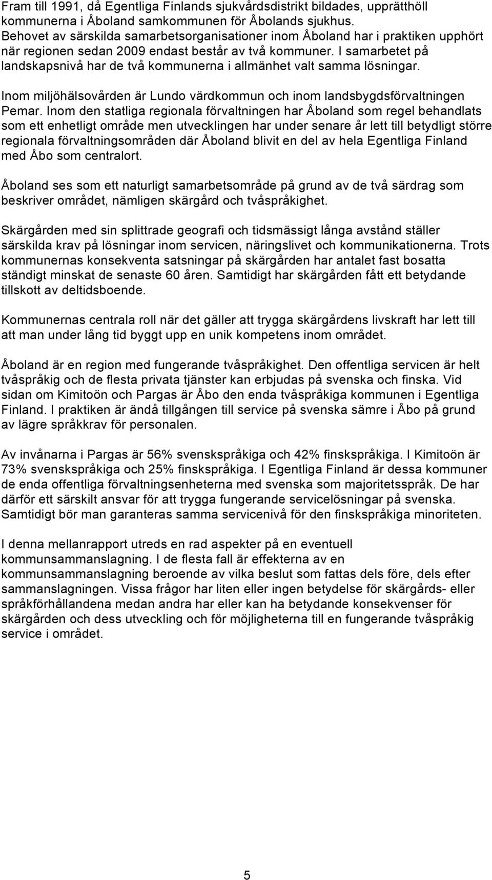 I samarbetet på landskapsnivå har de två kommunerna i allmänhet valt samma lösningar. Inom miljöhälsovården är Lundo värdkommun och inom landsbygdsförvaltningen Pemar.