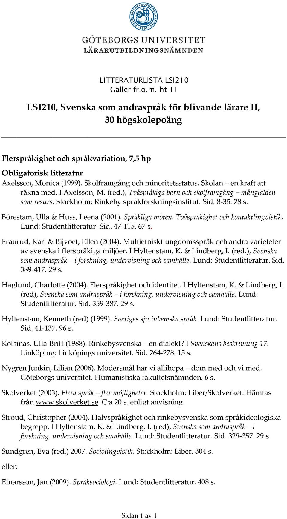 8-35. 28 s. Börestam, Ulla & Huss, Leena (2001). Språkliga möten. Tvåspråkighet och kontaktlingvistik. Lund: Studentlitteratur. Sid. 47-115. 67 s. Fraurud, Kari & Bijvoet, Ellen (2004).
