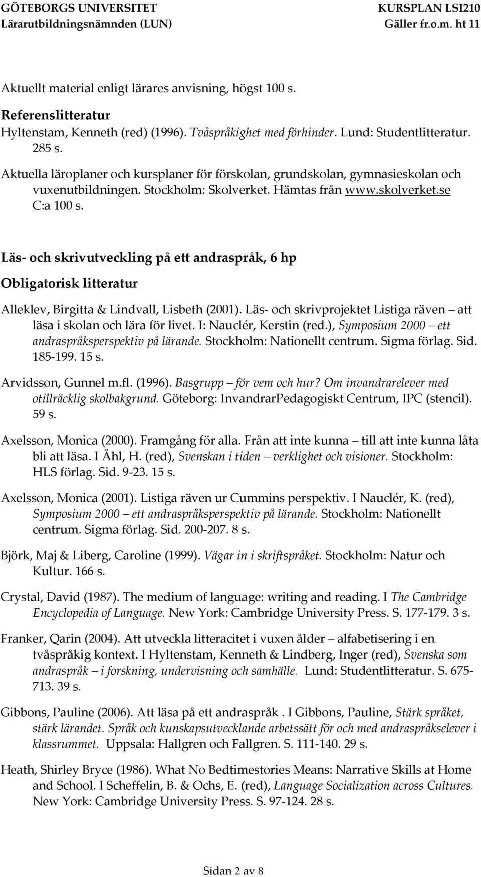 Läs- och skrivutveckling på ett andraspråk, 6 hp Alleklev, Birgitta & Lindvall, Lisbeth (2001). Läs- och skrivprojektet Listiga räven att läsa i skolan och lära för livet. I: Nauclér, Kerstin (red.