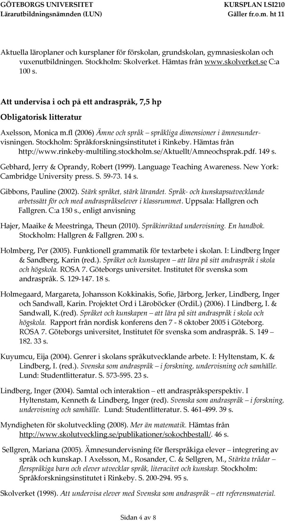 Hämtas från http://www.rinkeby-multiling.stockholm.se/aktuellt/amneochsprak.pdf. 149 s. Gebhard, Jerry & Oprandy, Robert (1999). Language Teaching Awareness. New York: Cambridge University press. S.