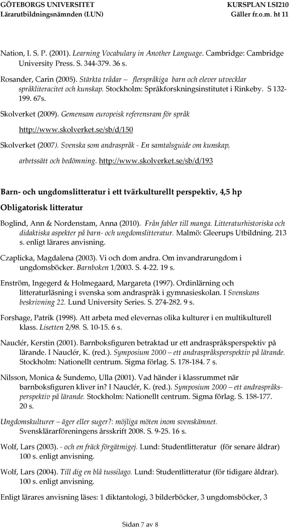 Gemensam europeisk referensram för språk http://www.skolverket.se/sb/d/150 Skolverket (2007). Svenska som andraspråk - En samtalsguide om kunskap, arbetssätt och bedömning. http://www.skolverket.se/sb/d/193 Barn- och ungdomslitteratur i ett tvärkulturellt perspektiv, 4,5 hp Boglind, Ann & Nordenstam, Anna (2010).