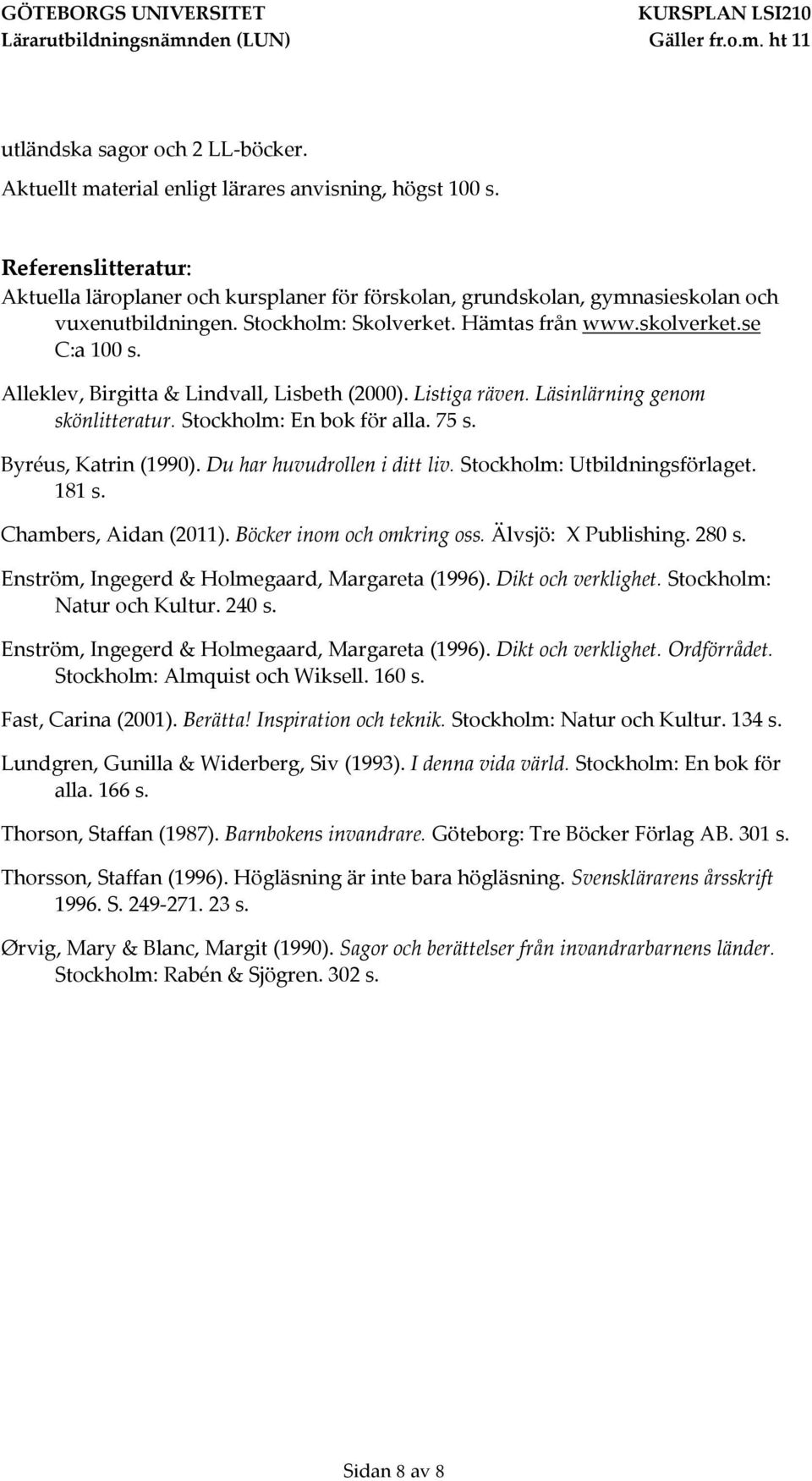 Du har huvudrollen i ditt liv. Stockholm: Utbildningsförlaget. 181 s. Chambers, Aidan (2011). Böcker inom och omkring oss. Älvsjö: X Publishing. 280 s.