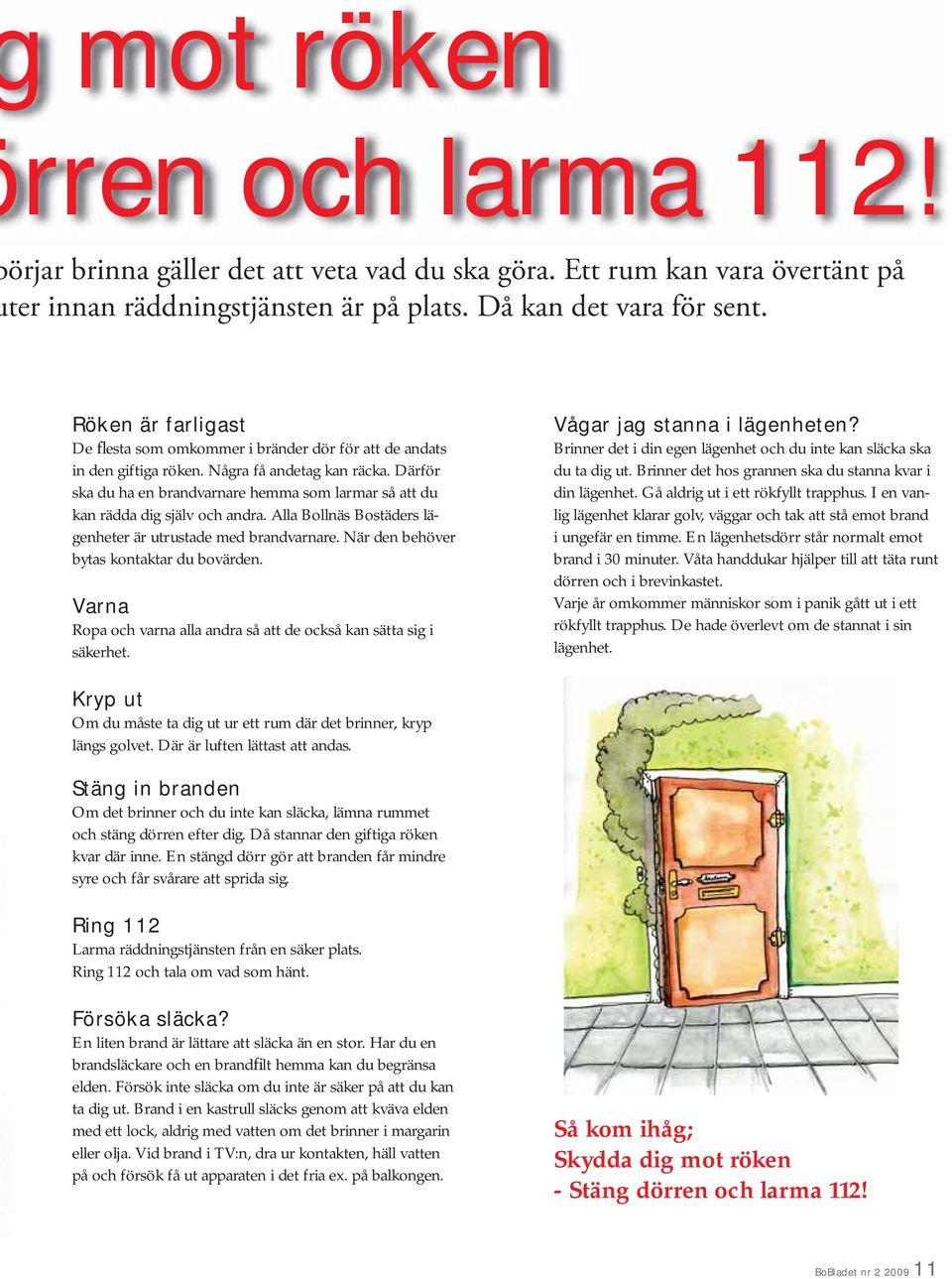 Därför ska du ha en brandvarnare hemma som larmar så att du kan rädda dig själv och andra. Alla Bollnäs Bostäders lägenheter är utrustade med brandvarnare. När den behöver bytas kontaktar du bovärden.