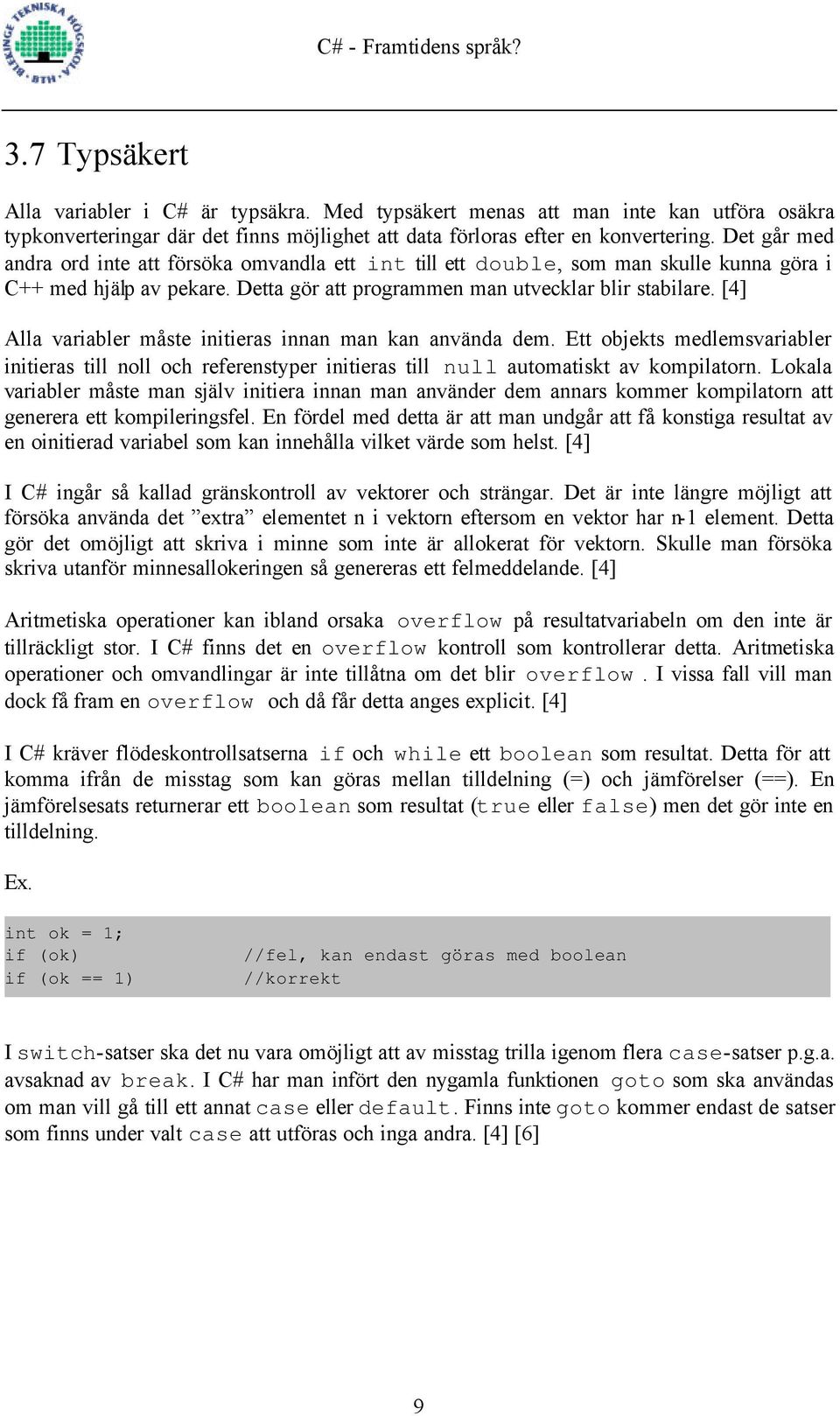 [4] Alla variabler måste initieras innan man kan använda dem. Ett objekts medlemsvariabler initieras till noll och referenstyper initieras till null automatiskt av kompilatorn.